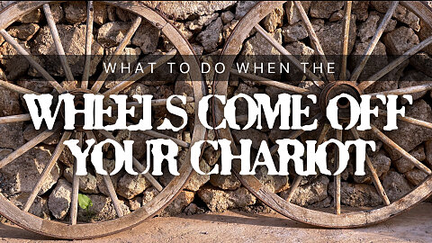 What to do When the Wheels Come Off Your Chariot